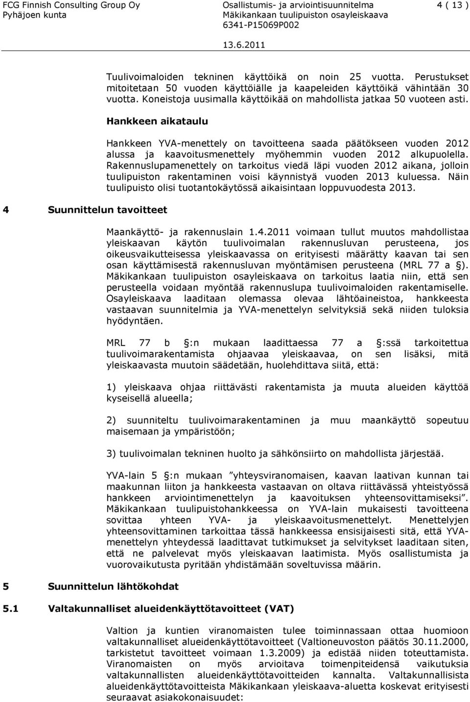 Hankkeen aikataulu 4 Suunnittelun tavoitteet 5 Suunnittelun lähtökohdat Hankkeen YVA-menettely on tavoitteena saada päätökseen vuoden 2012 alussa ja kaavoitusmenettely myöhemmin vuoden 2012