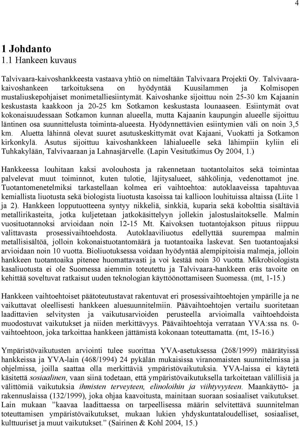 Kaivoshanke sijoittuu noin 5-30 km Kajaanin keskustasta kaakkoon ja 0-5 km Sotkamon keskustasta lounaaseen.