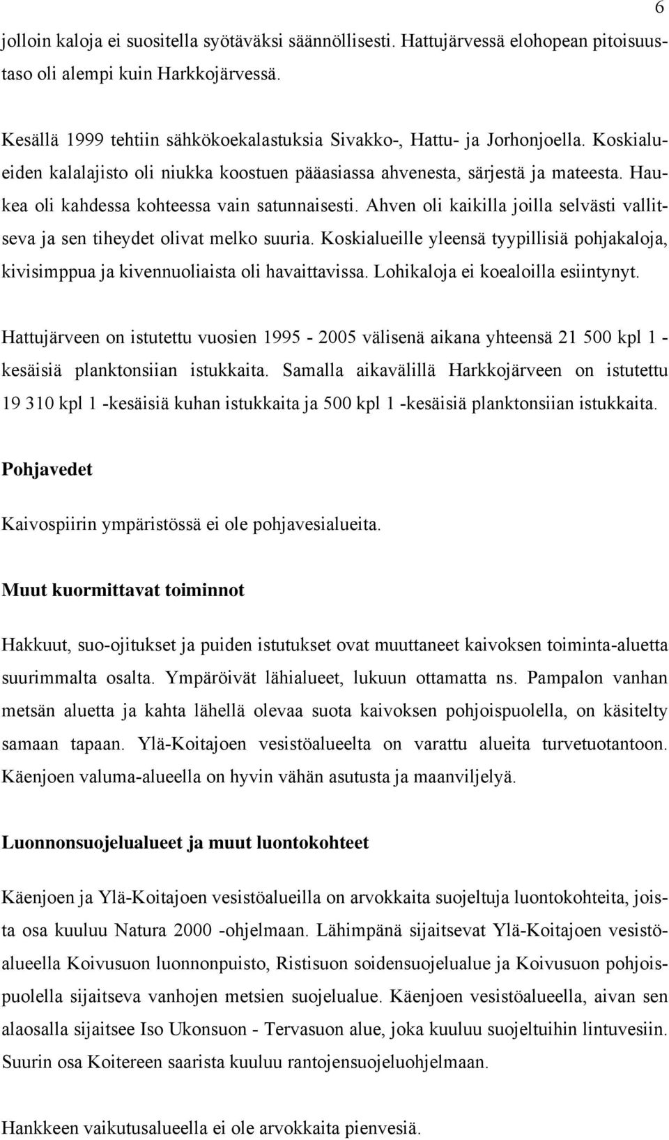 Haukea oli kahdessa kohteessa vain satunnaisesti. Ahven oli kaikilla joilla selvästi vallitseva ja sen tiheydet olivat melko suuria.