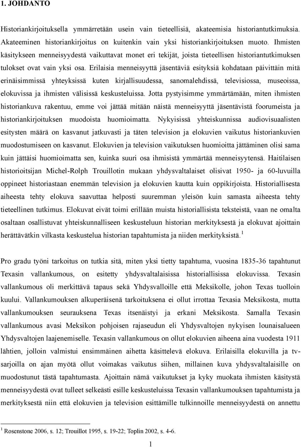 Erilaisia menneisyyttä jäsentäviä esityksiä kohdataan päivittäin mitä erinäisimmissä yhteyksissä kuten kirjallisuudessa, sanomalehdissä, televisiossa, museoissa, elokuvissa ja ihmisten välisissä