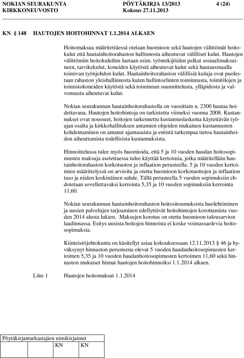 Hautainhoitorahaston välillisiä kuluja ovat puolestaan rahaston yleishallinnosta kuten hallintoelinten toiminnasta, toimitilojen ja toimistokoneiden käytöstä sekä toiminnan suunnittelusta,