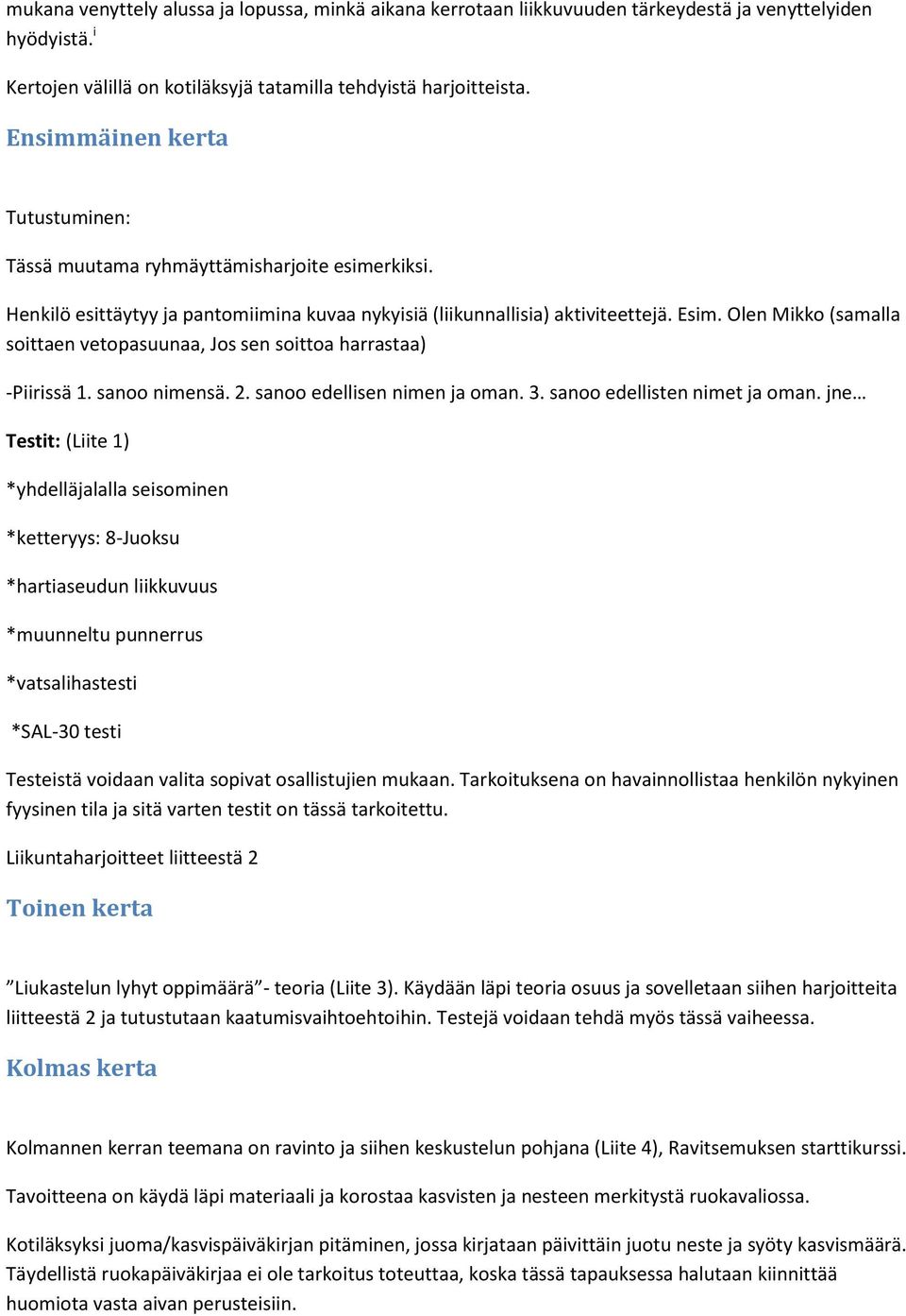 Olen Mikko (samalla soittaen vetopasuunaa, Jos sen soittoa harrastaa) -Piirissä 1. sanoo nimensä. 2. sanoo edellisen nimen ja oman. 3. sanoo edellisten nimet ja oman.