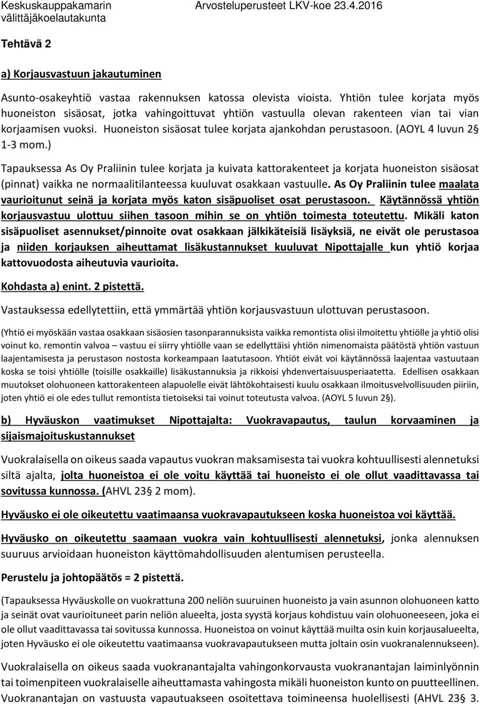 (AOYL 4 luvun 2 1-3 mom.) Tapauksessa As Oy Praliinin tulee korjata ja kuivata kattorakenteet ja korjata huoneiston sisäosat (pinnat) vaikka ne normaalitilanteessa kuuluvat osakkaan vastuulle.