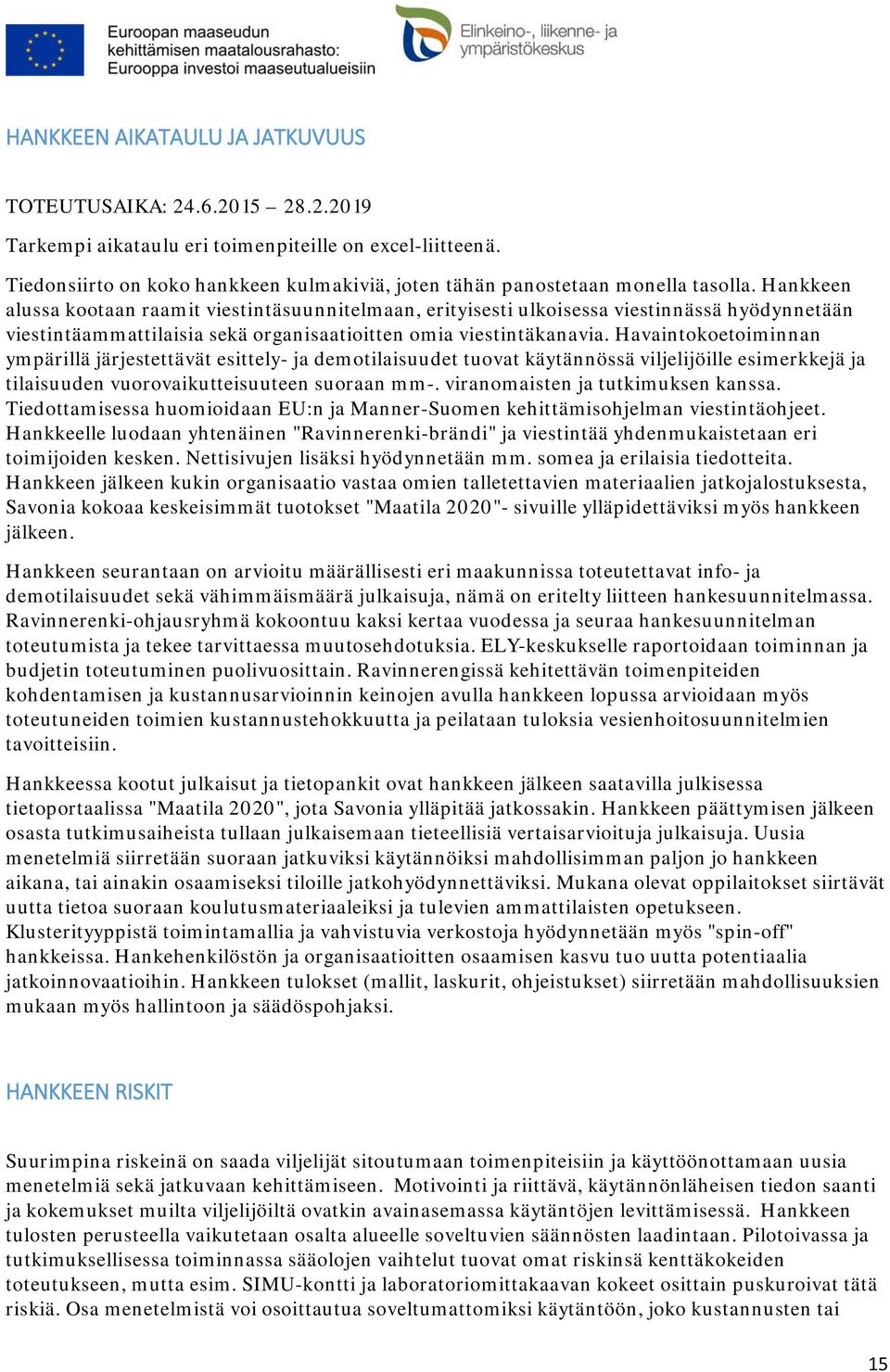 Hankkeen alussa kootaan raamit viestintäsuunnitelmaan, erityisesti ulkoisessa viestinnässä hyödynnetään viestintäammattilaisia sekä organisaatioitten omia viestintäkanavia.