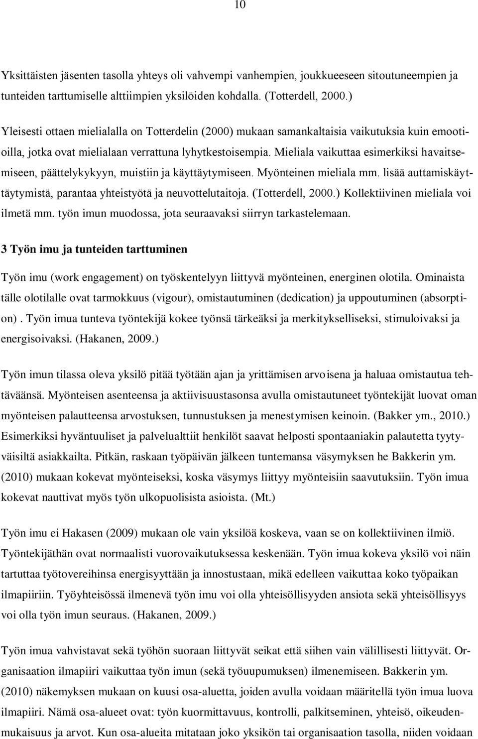 Mieliala vaikuttaa esimerkiksi havaitsemiseen, päättelykykyyn, muistiin ja käyttäytymiseen. Myönteinen mieliala mm. lisää auttamiskäyttäytymistä, parantaa yhteistyötä ja neuvottelutaitoja.
