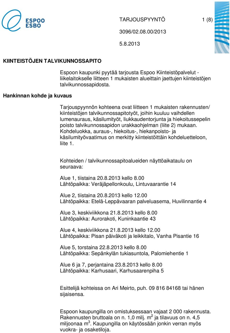 Tarjouspyynnön kohteena ovat liitteen 1 mukaisten rakennusten/ kiinteistöjen talvikunnossapitotyöt, joihin kuuluu vaihdellen lumenauraus, käsilumityöt, liukkaudentorjunta ja hiekoitussepelin poisto