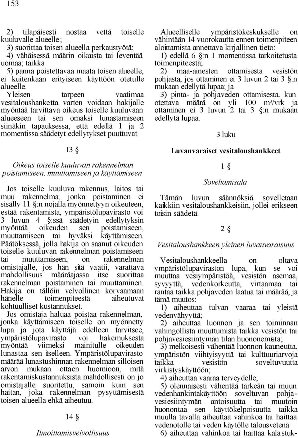 Yleisen tarpeen vaatimaa vesitaloushanketta varten voidaan hakijalle myöntää tarvittava oikeus toiselle kuuluvaan alueeseen tai sen omaksi lunastamiseen siinäkin tapauksessa, että edellä 1 ja 2