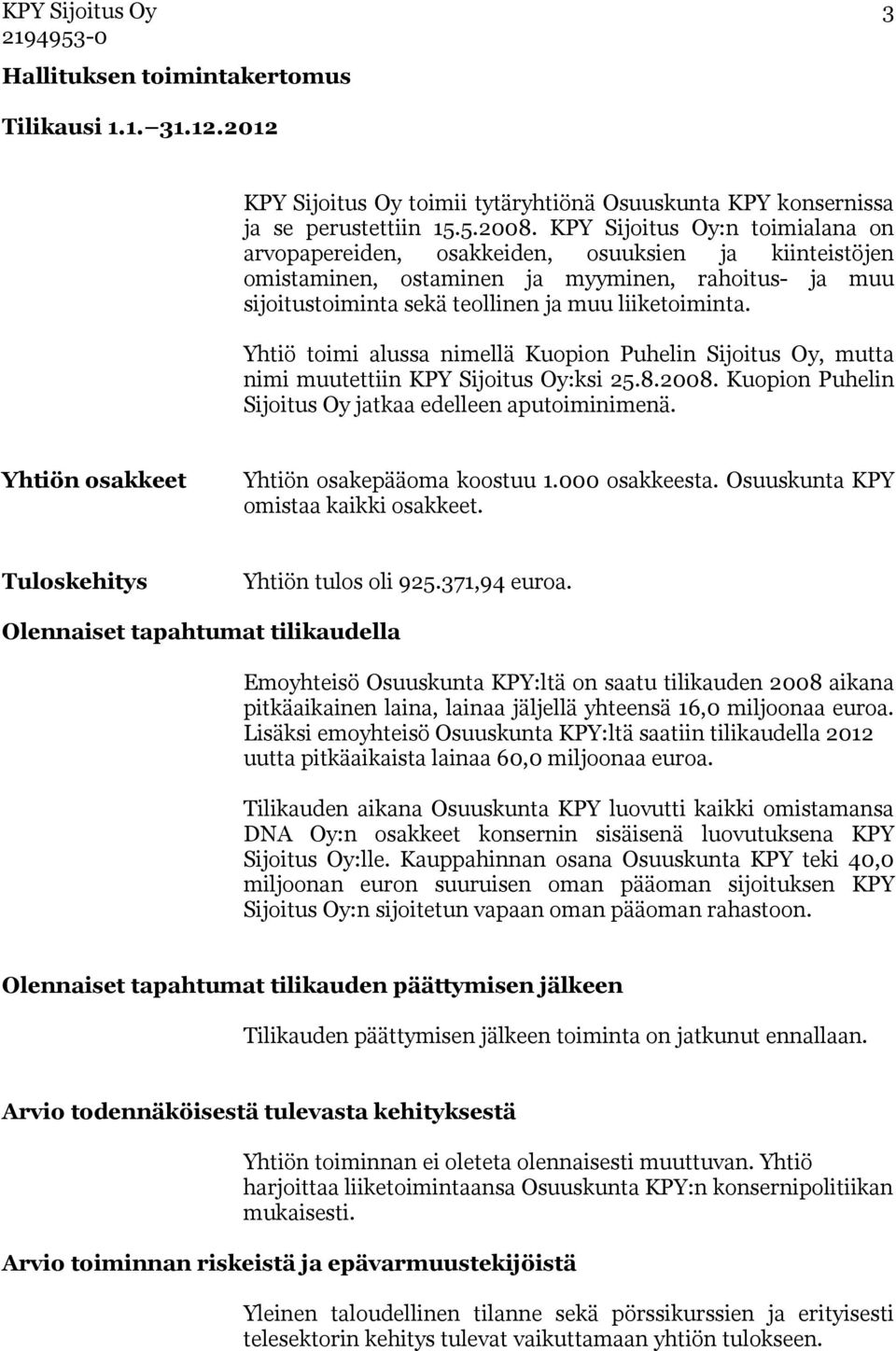 Yhtiö toimi alussa nimellä Kuopion Puhelin Sijoitus Oy, mutta nimi muutettiin KPY Sijoitus Oy:ksi 25.8.2008. Kuopion Puhelin Sijoitus Oy jatkaa edelleen aputoiminimenä.