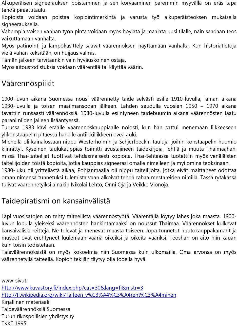 Vähempiarvoisen vanhan työn pinta voidaan myös höylätä ja maalata uusi tilalle, näin saadaan teos vaikuttamaan vanhalta. Myös patinointi ja lämpökäsittely saavat väärennöksen näyttämään vanhalta.