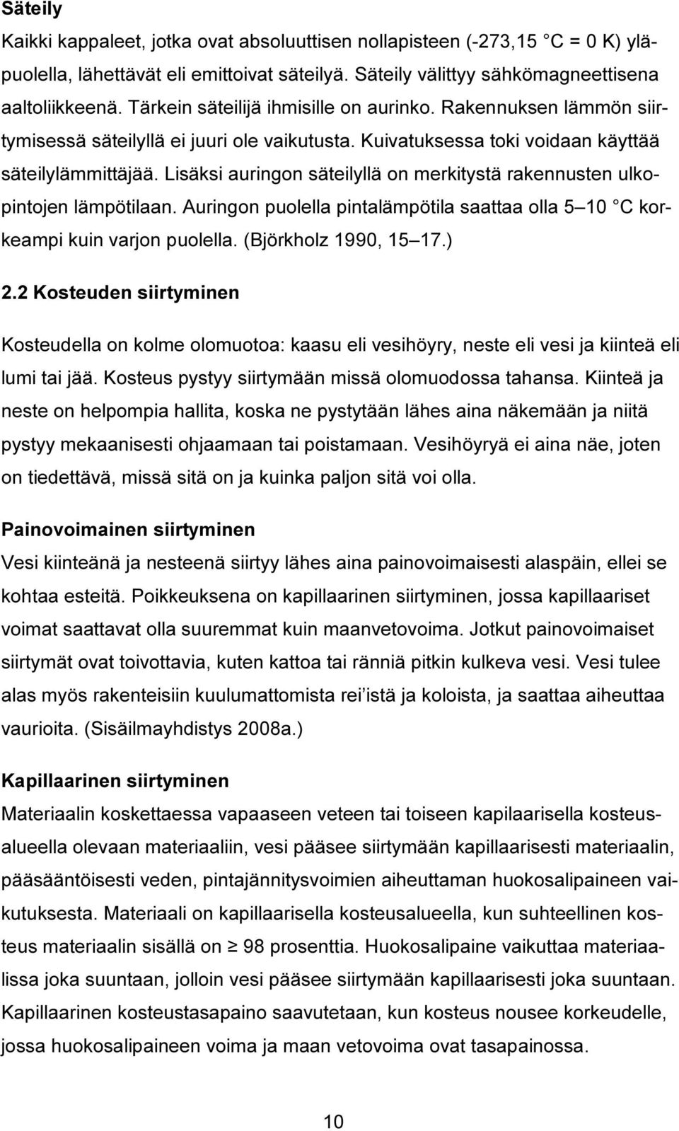 Lisäksi auringon säteilyllä on merkitystä rakennusten ulkopintojen lämpötilaan. Auringon puolella pintalämpötila saattaa olla 5 10 C korkeampi kuin varjon puolella. (Björkholz 1990, 15 17.) 2.