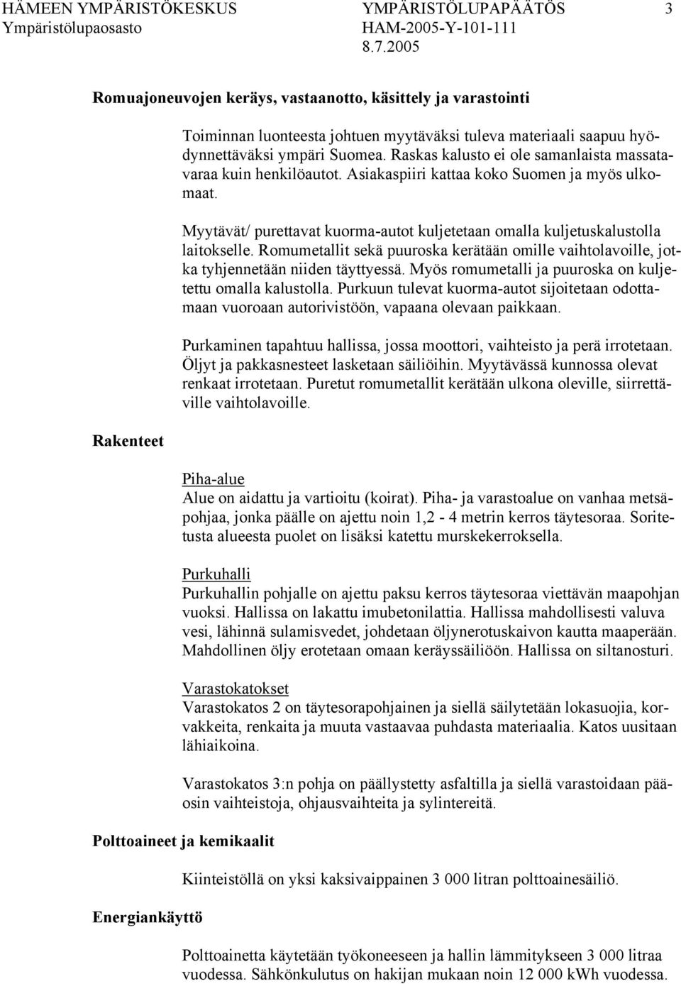 Myytävät/ purettavat kuorma-autot kuljetetaan omalla kuljetuskalustolla laitokselle. Romumetallit sekä puuroska kerätään omille vaihtolavoille, jotka tyhjennetään niiden täyttyessä.