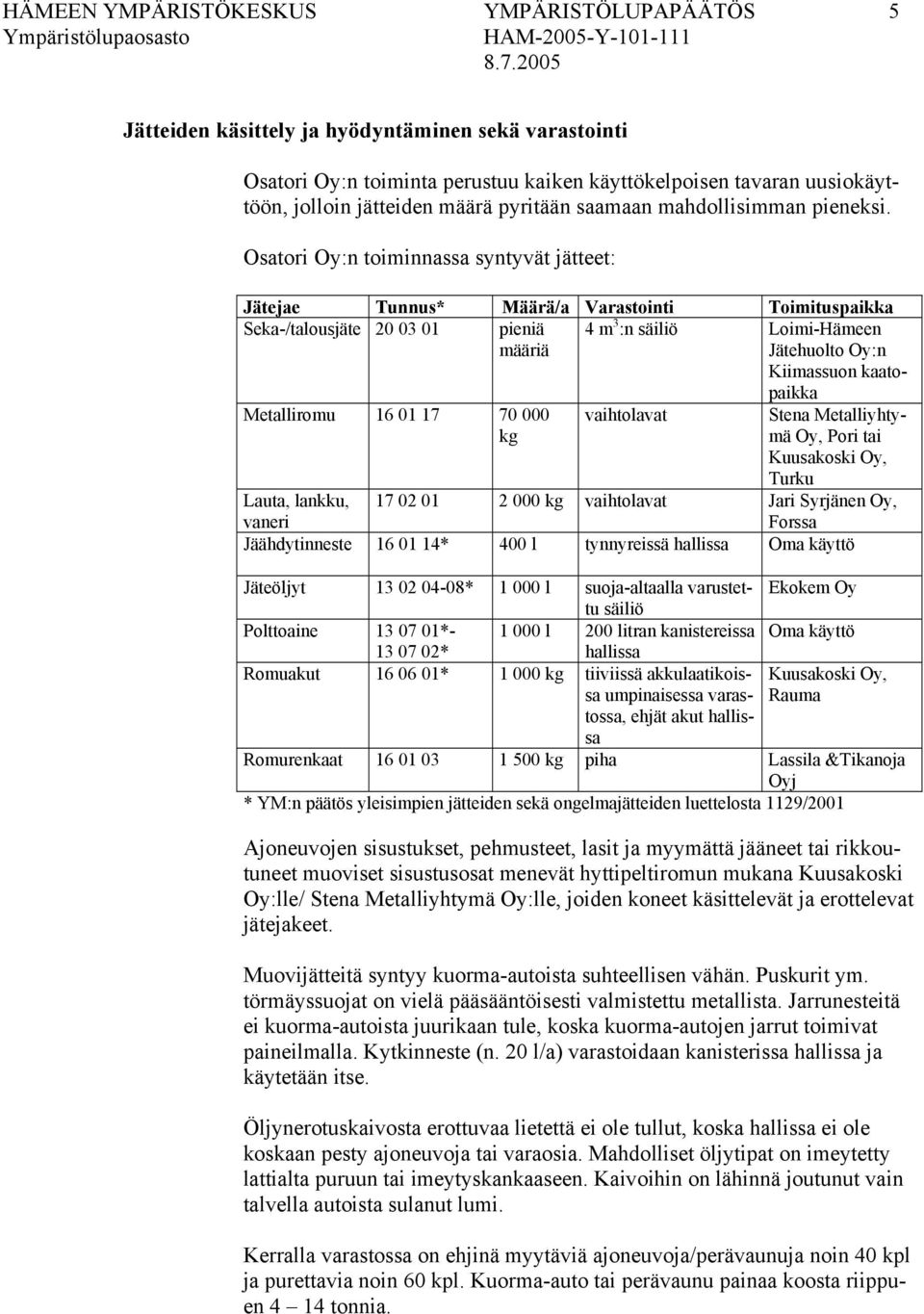 Osatori Oy:n toiminnassa syntyvät jätteet: Metalliromu 16 01 17 70 000 kg vaihtolavat Jätejae Tunnus* Määrä/a Varastointi Toimituspaikka Seka-/talousjäte 20 03 01 pieniä määriä 4 m 3 :n säiliö