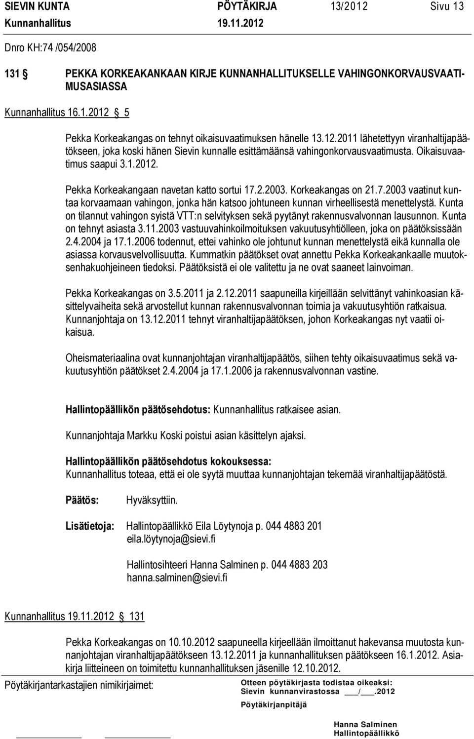 Korkeakangas on 21.7.2003 vaatinut kuntaa korvaamaan vahingon, jonka hän katsoo johtuneen kunnan virheellisestä menettelystä.