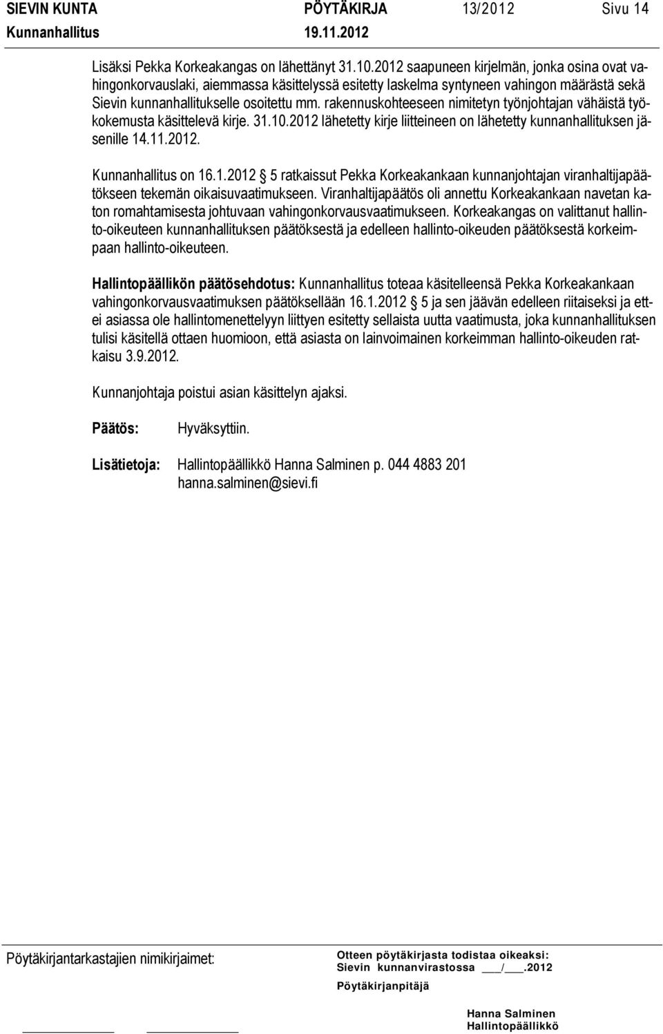 rakennuskohteeseen nimitetyn työnjohtajan vähäistä työkokemusta käsittelevä kirje. 31.10.2012 lähetetty kirje liitteineen on lähetetty kunnanhallituksen jäsenille 14.11.2012. Kunnanhallitus on 16.1.2012 5 ratkaissut Pekka Korkeakankaan kunnanjohtajan viranhaltijapäätökseen tekemän oikaisuvaatimukseen.