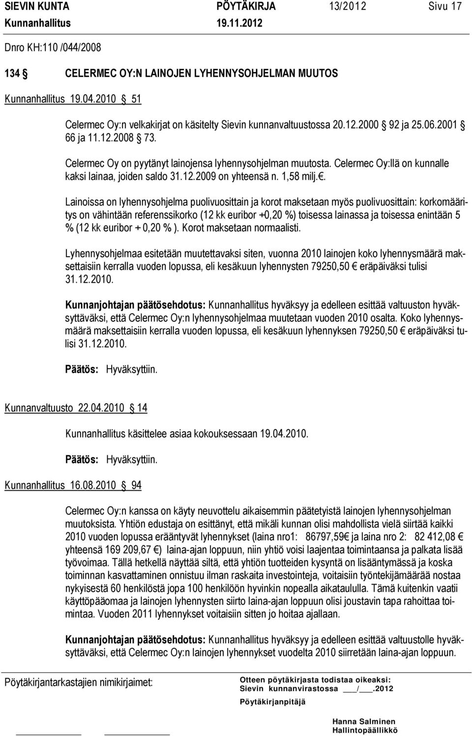 . Lainoissa on lyhennysohjelma puolivuosittain ja korot maksetaan myös puolivuosittain: korkomääritys on vähintään referenssikorko (12 kk euribor +0,20 %) toisessa lainassa ja toisessa enintään 5 %