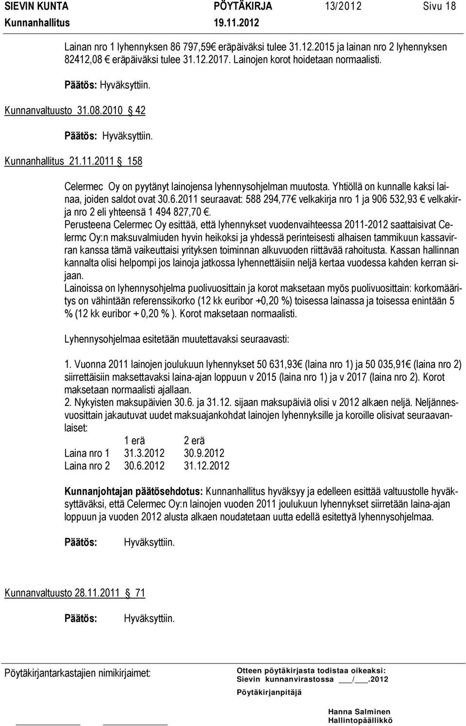 Yhtiöllä on kunnalle kaksi lainaa, joiden saldot ovat 30.6.2011 seuraavat: 588 294,77 velkakirja nro 1 ja 906 532,93 velkakirja nro 2 eli yhteensä 1 494 827,70.
