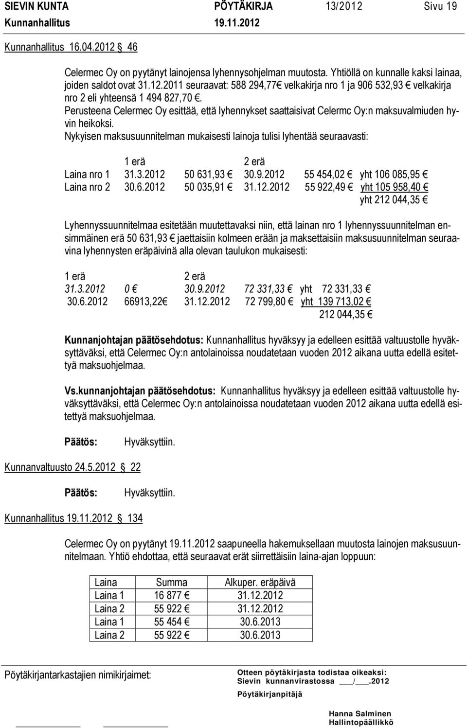 Nykyisen maksusuunnitelman mukaisesti lainoja tulisi lyhentää seuraavasti: 1 erä 2 erä Laina nro 1 31.3.2012 