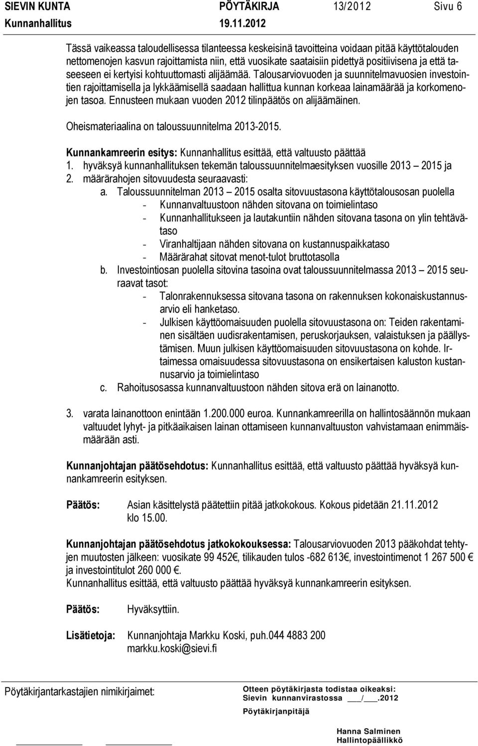 Talousarviovuoden ja suunnitelmavuosien investointien rajoittamisella ja lykkäämisellä saadaan hallittua kunnan korkeaa lainamäärää ja korkomenojen tasoa.