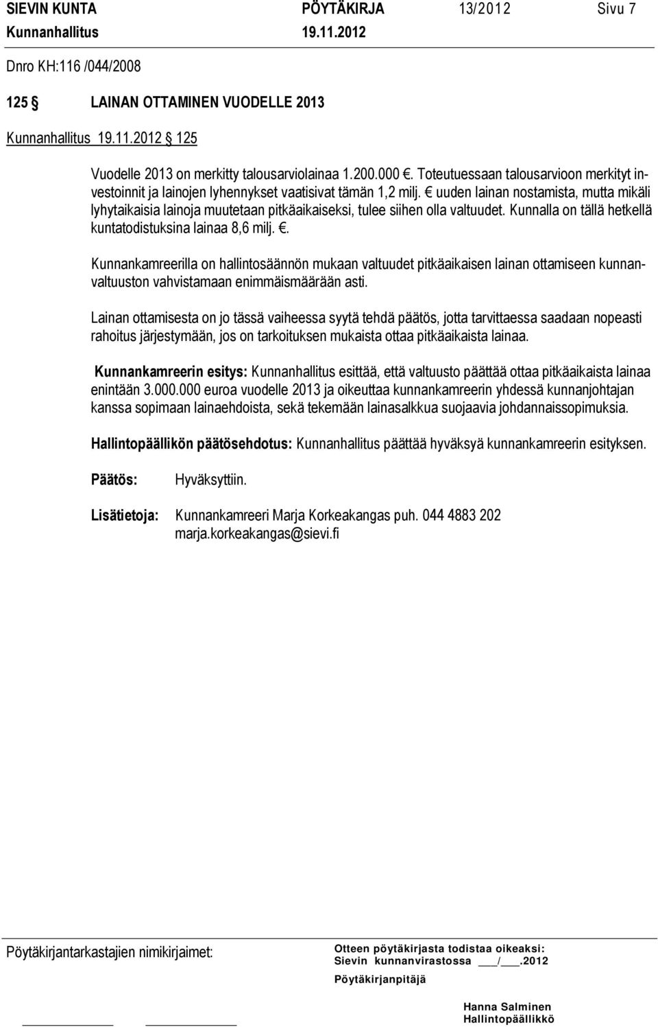 uuden lainan nostamista, mutta mikäli lyhytaikaisia lainoja muutetaan pitkäaikaiseksi, tulee siihen olla valtuudet. Kunnalla on tällä hetkellä kuntatodistuksina lainaa 8,6 milj.