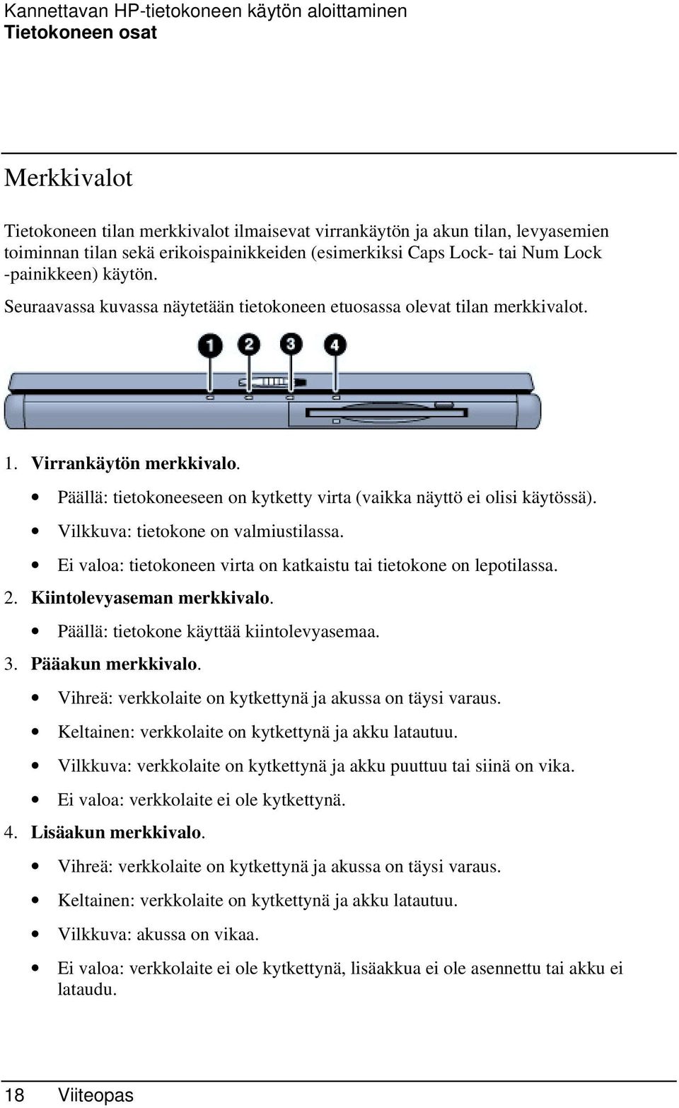 Päällä: tietokoneeseen on kytketty virta (vaikka näyttö ei olisi käytössä). Vilkkuva: tietokone on valmiustilassa. Ei valoa: tietokoneen virta on katkaistu tai tietokone on lepotilassa. 2.