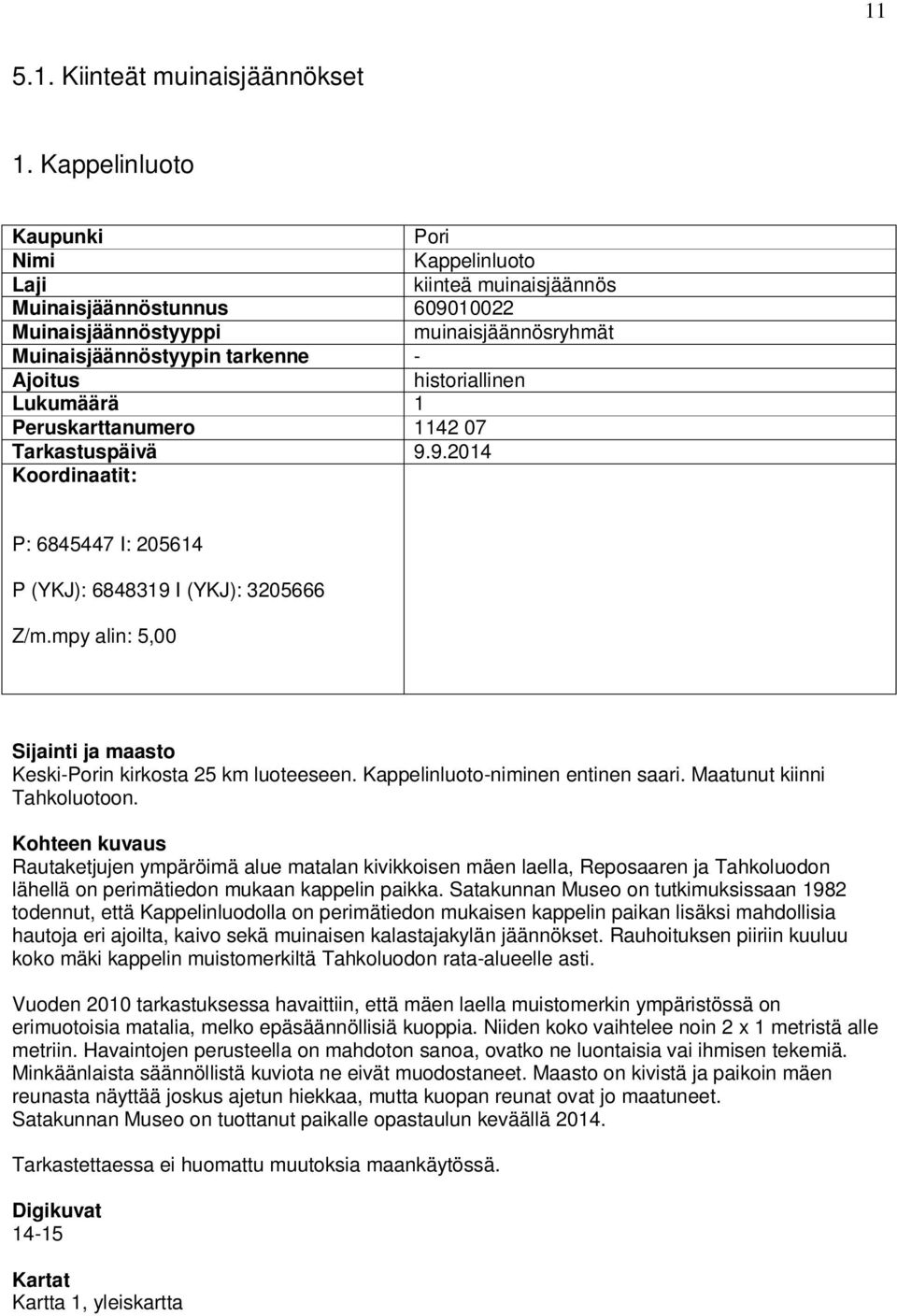 historiallinen Lukumäärä 1 Peruskarttanumero 1142 07 Tarkastuspäivä 9.9.2014 Koordinaatit: P: 6845447 I: 205614 P (YKJ): 6848319 I (YKJ): 3205666 Z/m.