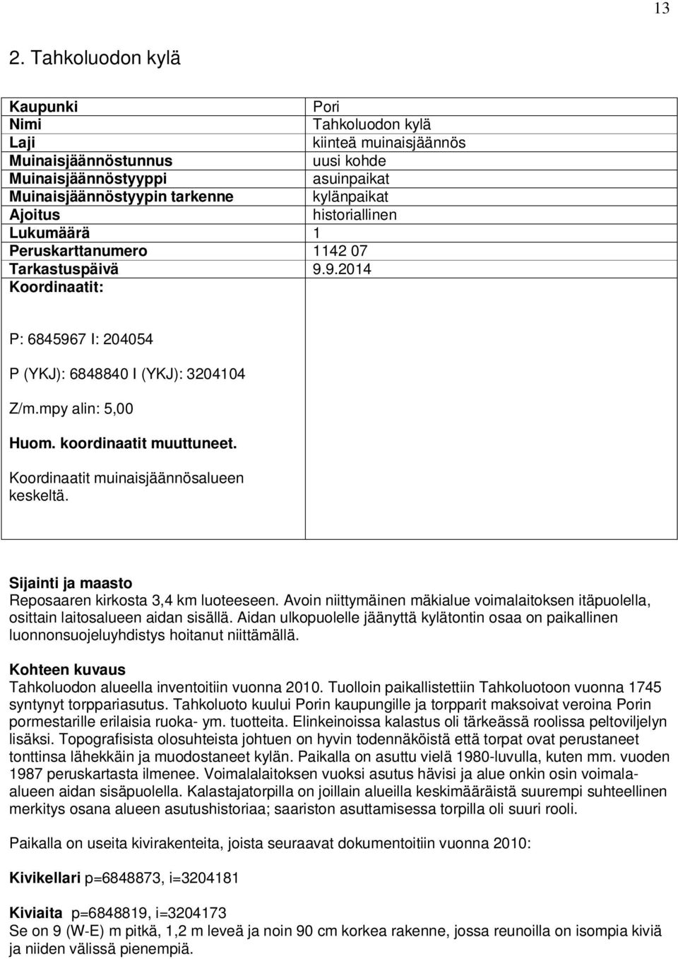 koordinaatit muuttuneet. Koordinaatit muinaisjäännösalueen keskeltä. Sijainti ja maasto Reposaaren kirkosta 3,4 km luoteeseen.