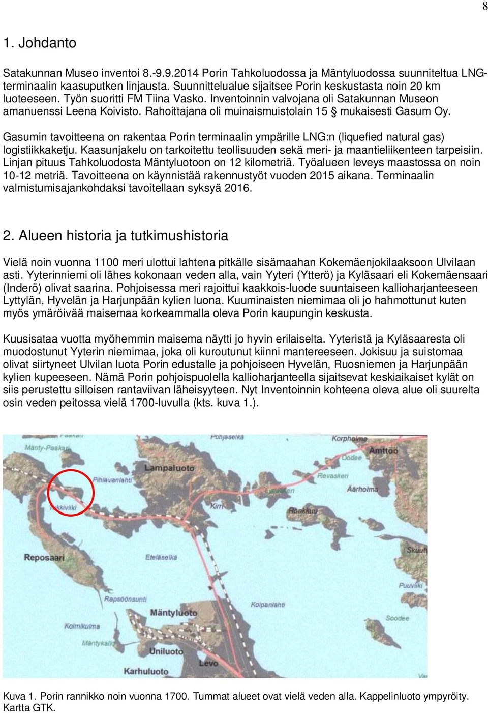 Rahoittajana oli muinaismuistolain 15 mukaisesti Gasum Oy. Gasumin tavoitteena on rakentaa Porin terminaalin ympärille LNG:n (liquefied natural gas) logistiikkaketju.