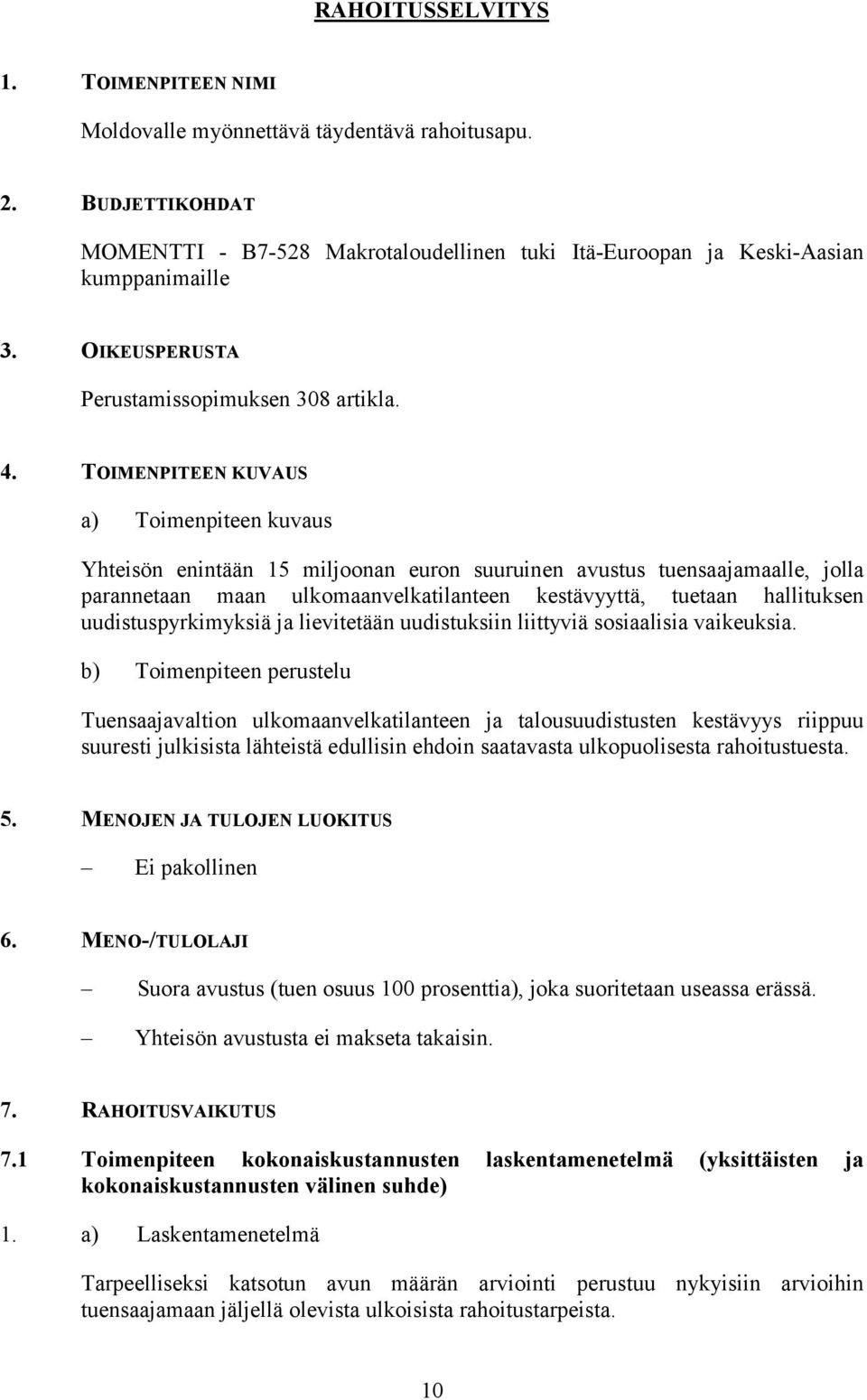 TOIMENPITEEN KUVAUS a) Toimenpiteen kuvaus Yhteisön enintään 15 miljoonan euron suuruinen avustus tuensaajamaalle, jolla parannetaan maan ulkomaanvelkatilanteen kestävyyttä, tuetaan hallituksen