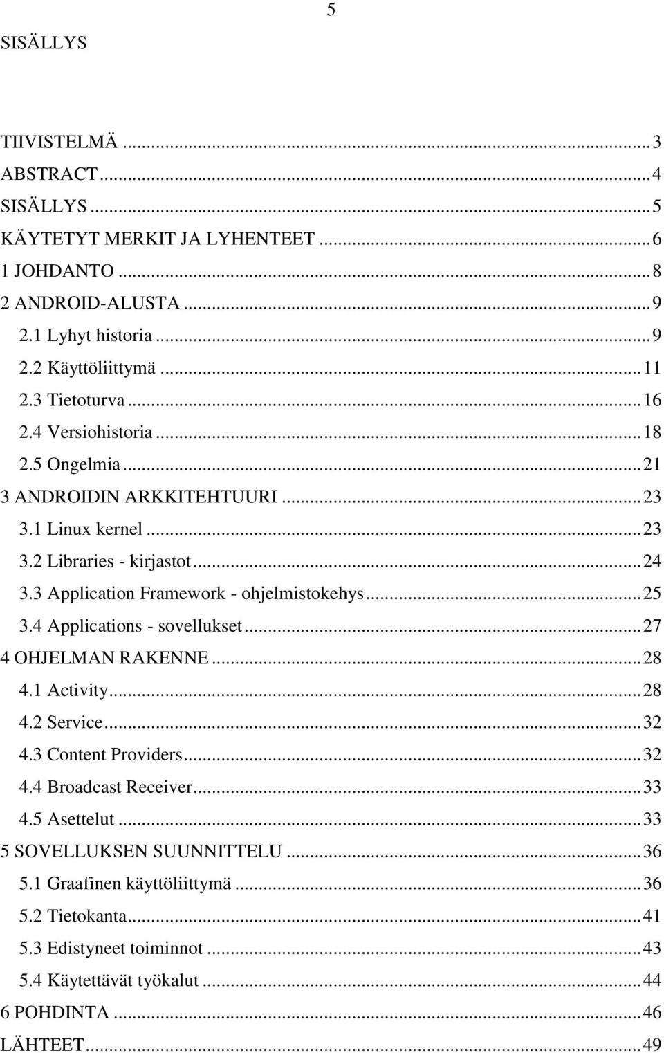 3 Application Framework - ohjelmistokehys... 25 3.4 Applications - sovellukset... 27 4 OHJELMAN RAKENNE... 28 4.1 Activity... 28 4.2 Service... 32 4.3 Content Providers... 32 4.4 Broadcast Receiver.