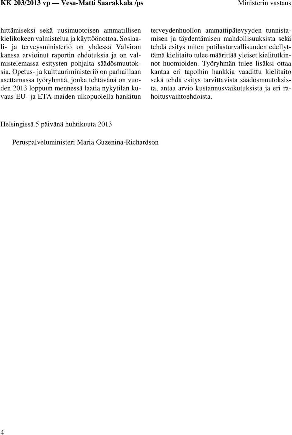 Opetus- ja kulttuuriministeriö on parhaillaan asettamassa työryhmää, jonka tehtävänä on vuoden 2013 loppuun mennessä laatia nykytilan kuvaus EU- ja ETA-maiden ulkopuolella hankitun terveydenhuollon