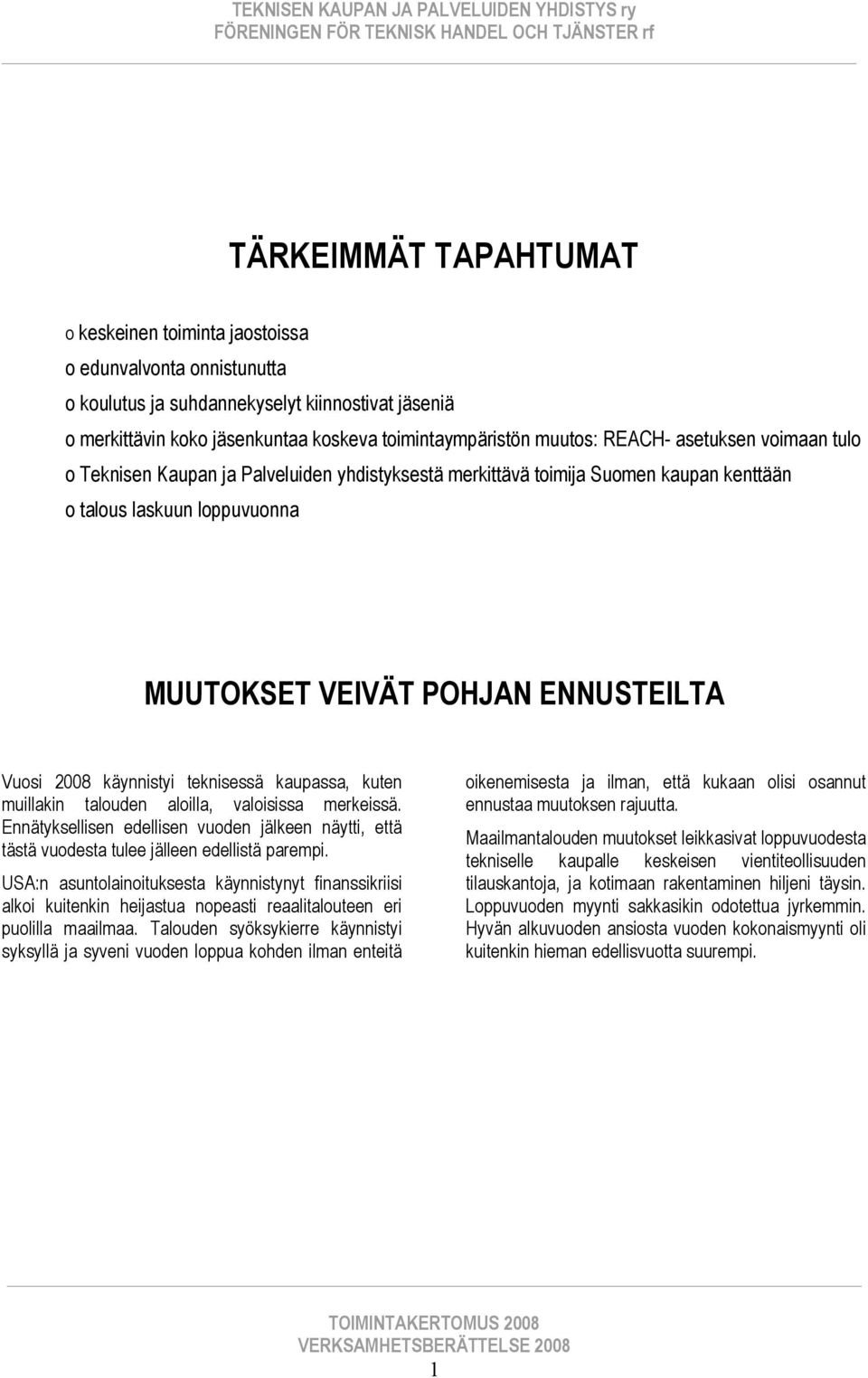 käynnistyi teknisessä kaupassa, kuten muillakin talouden aloilla, valoisissa merkeissä. Ennätyksellisen edellisen vuoden jälkeen näytti, että tästä vuodesta tulee jälleen edellistä parempi.