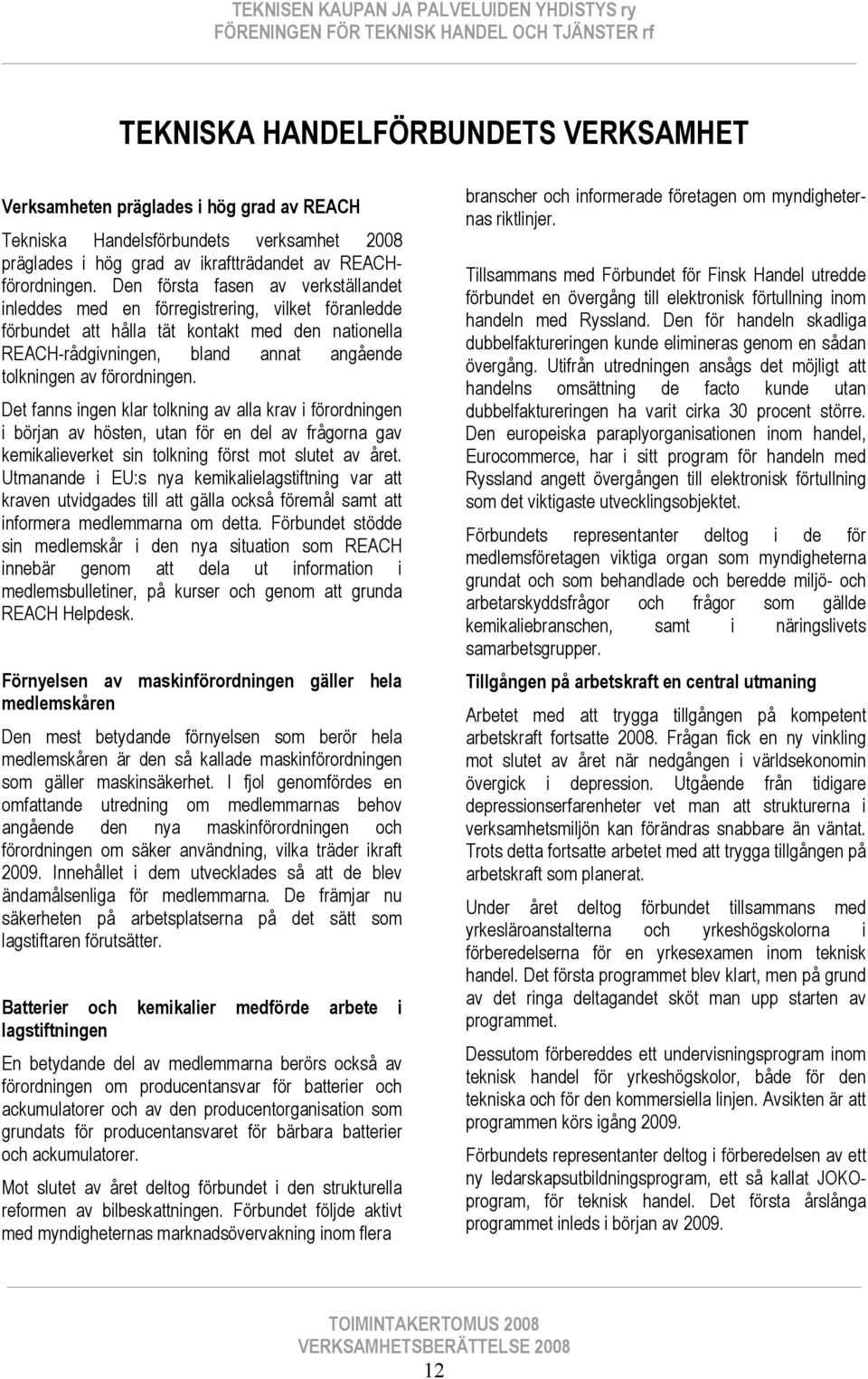 förordningen. Det fanns ingen klar tolkning av alla krav i förordningen i början av hösten, utan för en del av frågorna gav kemikalieverket sin tolkning först mot slutet av året.