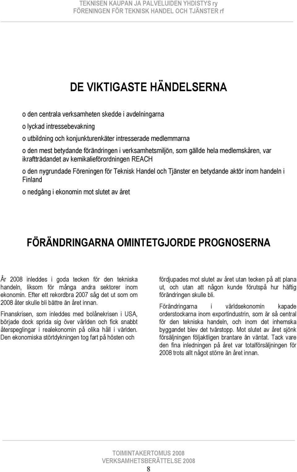 Finland o nedgång i ekonomin mot slutet av året FÖRÄNDRINGARNA OMINTETGJORDE PROGNOSERNA År 2008 inleddes i goda tecken för den tekniska handeln, liksom för många andra sektorer inom ekonomin.