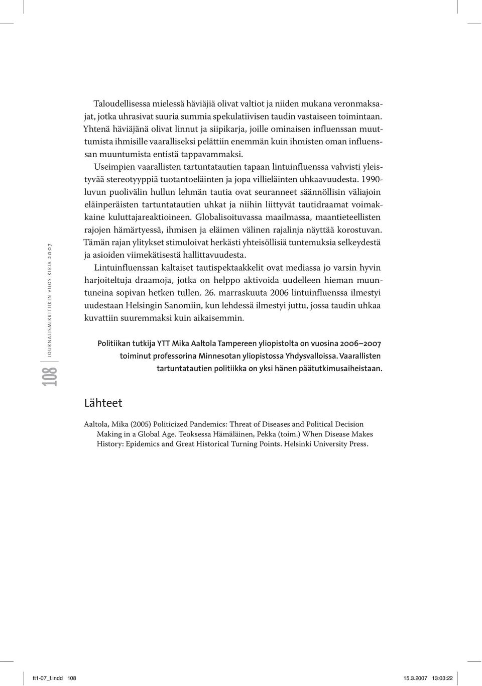 Useimpien vaarallisten tartuntatautien tapaan lintuinfluenssa vahvisti yleistyvää stereotyyppiä tuotantoeläinten ja jopa villieläinten uhkaavuudesta.