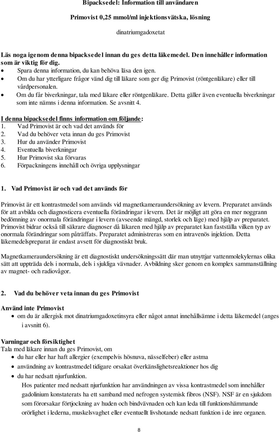 Om du har ytterligare frågor vänd dig till läkare som ger dig Primovist (röntgenläkare) eller till vårdpersonalen. Om du får biverkningar, tala med läkare eller röntgenläkare.