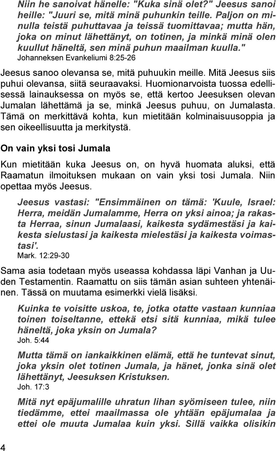 " Johanneksen Evankeliumi 8:25-26 Jeesus sanoo olevansa se, mitä puhuukin meille. Mitä Jeesus siis puhui olevansa, siitä seuraavaksi.