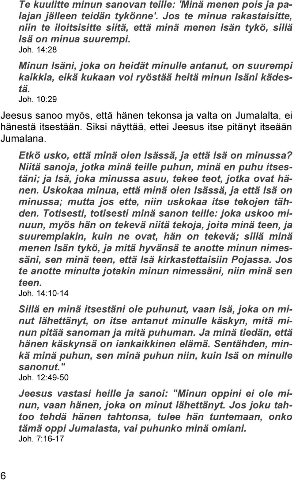 10:29 Jeesus sanoo myös, että hänen tekonsa ja valta on Jumalalta, ei hänestä itsestään. Siksi näyttää, ettei Jeesus itse pitänyt itseään Jumalana.