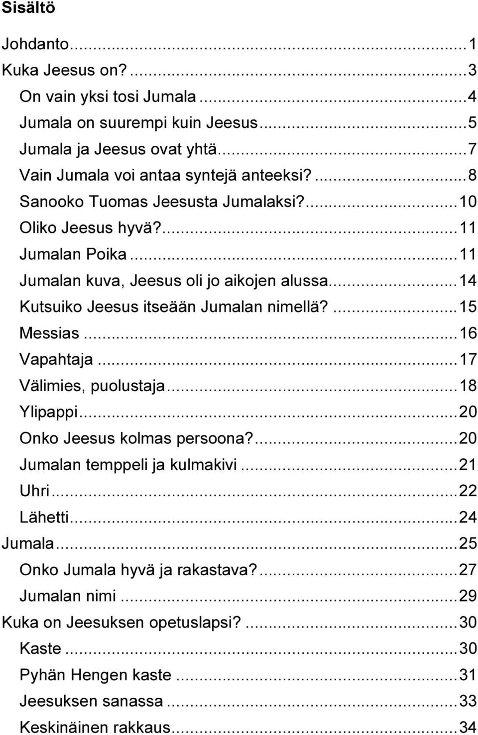 ... 15 Messias... 16 Vapahtaja... 17 Välimies, puolustaja... 18 Ylipappi... 20 Onko Jeesus kolmas persoona?... 20 Jumalan temppeli ja kulmakivi... 21 Uhri... 22 Lähetti... 24 Jumala.