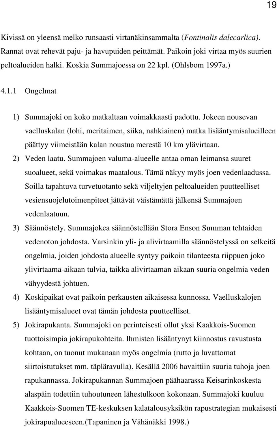 Jokeen nousevan vaelluskalan (lohi, meritaimen, siika, nahkiainen) matka lisääntymisalueilleen päättyy viimeistään kalan noustua merestä 10 km ylävirtaan. 2) Veden laatu.