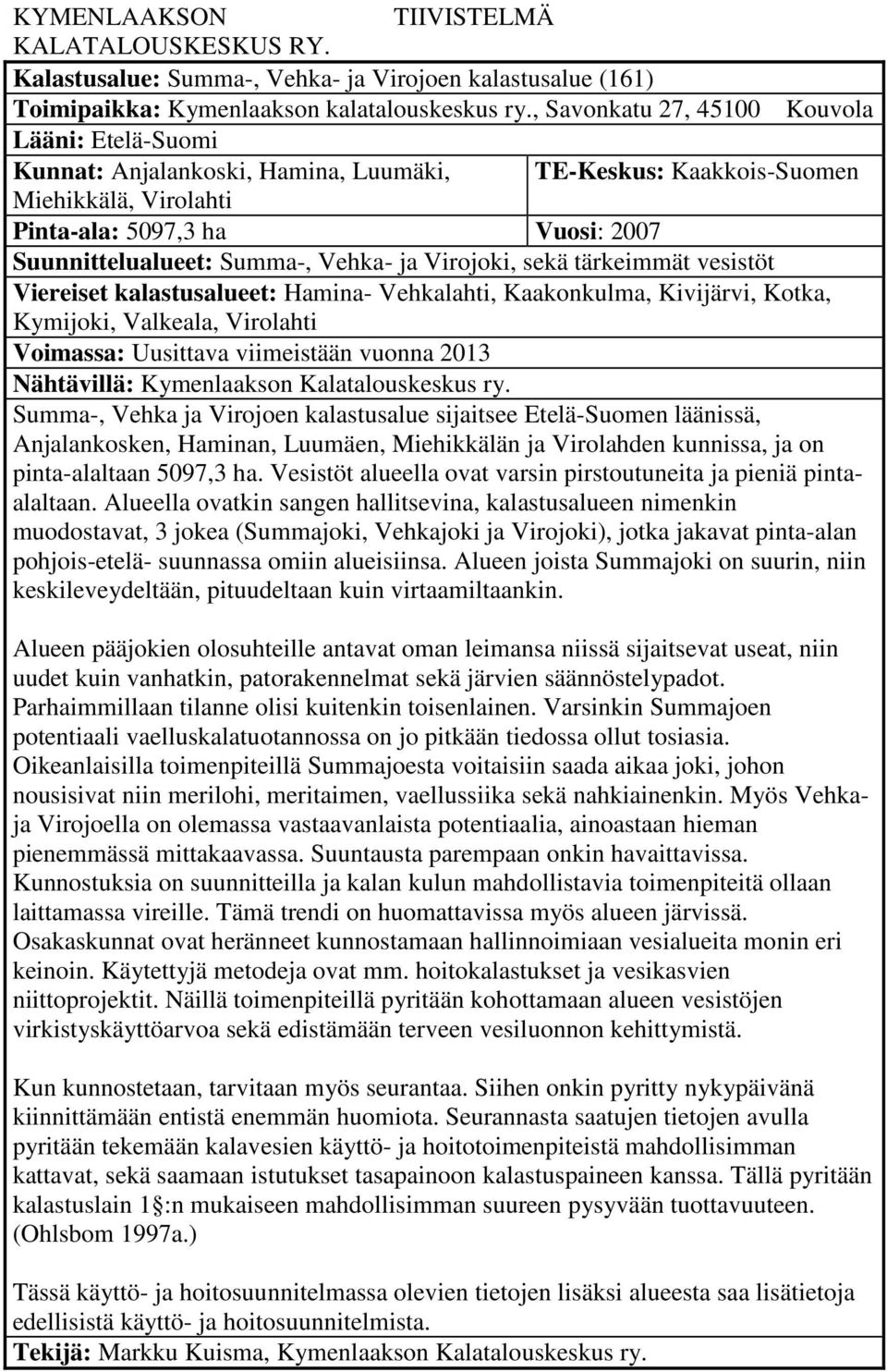 Vehka- ja Virojoki, sekä tärkeimmät vesistöt Viereiset kalastusalueet: Hamina- Vehkalahti, Kaakonkulma, Kivijärvi, Kotka, Kymijoki, Valkeala, Virolahti Voimassa: Uusittava viimeistään vuonna 2013