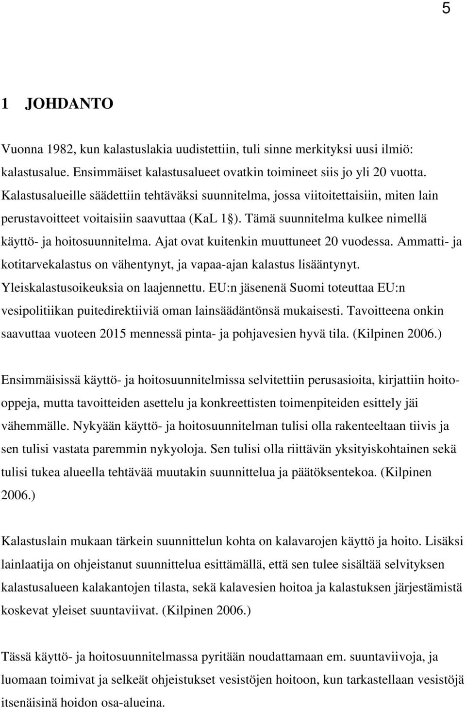 Ajat ovat kuitenkin muuttuneet 20 vuodessa. Ammatti- ja kotitarvekalastus on vähentynyt, ja vapaa-ajan kalastus lisääntynyt. Yleiskalastusoikeuksia on laajennettu.