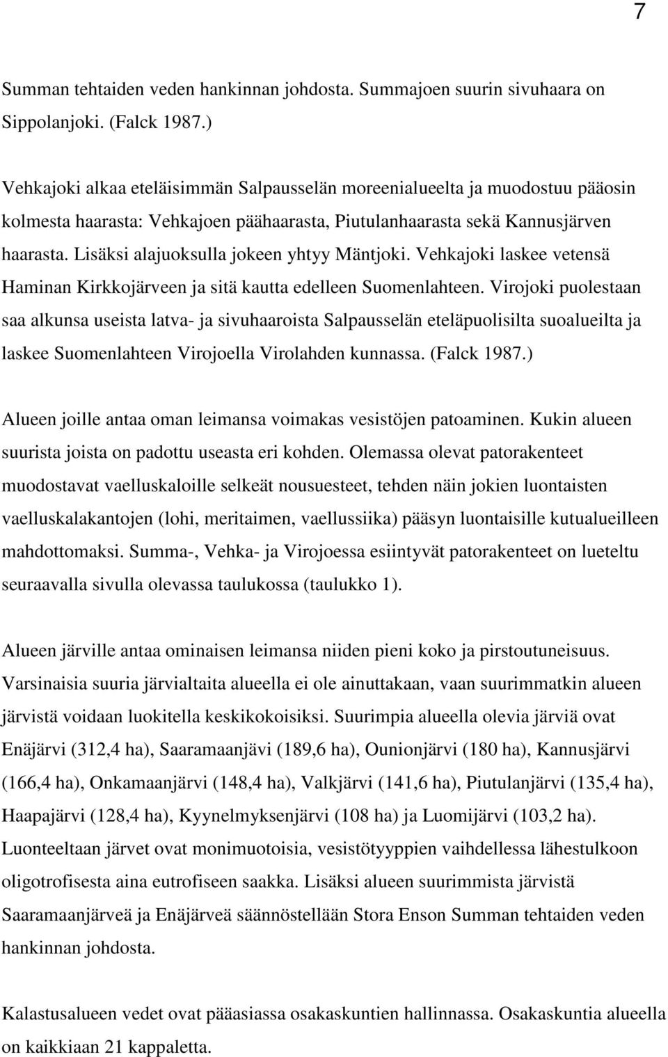 Lisäksi alajuoksulla jokeen yhtyy Mäntjoki. Vehkajoki laskee vetensä Haminan Kirkkojärveen ja sitä kautta edelleen Suomenlahteen.