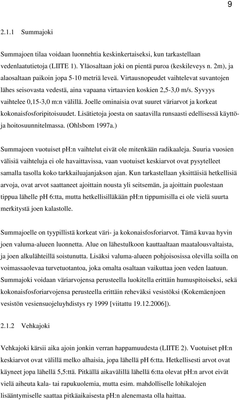 Joelle ominaisia ovat suuret väriarvot ja korkeat kokonaisfosforipitoisuudet. Lisätietoja joesta on saatavilla runsaasti edellisessä käyttöja hoitosuunnitelmassa. (Ohlsbom 1997a.