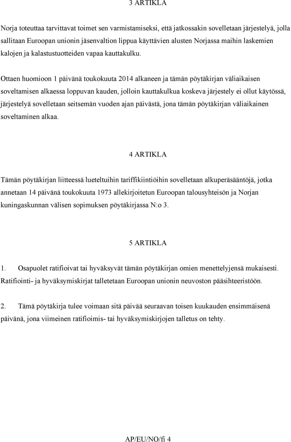 Ottaen huomioon 1 päivänä toukokuuta 2014 alkaneen ja tämän pöytäkirjan väliaikaisen soveltamisen alkaessa loppuvan kauden, jolloin kauttakulkua koskeva järjestely ei ollut käytössä, järjestelyä