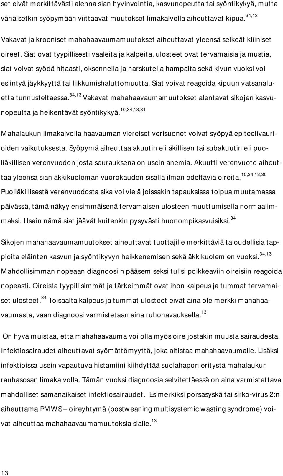 Siat ovat tyypillisesti vaaleita ja kalpeita, ulosteet ovat tervamaisia ja mustia, siat voivat syödä hitaasti, oksennella ja narskutella hampaita sekä kivun vuoksi voi esiintyä jäykkyyttä tai