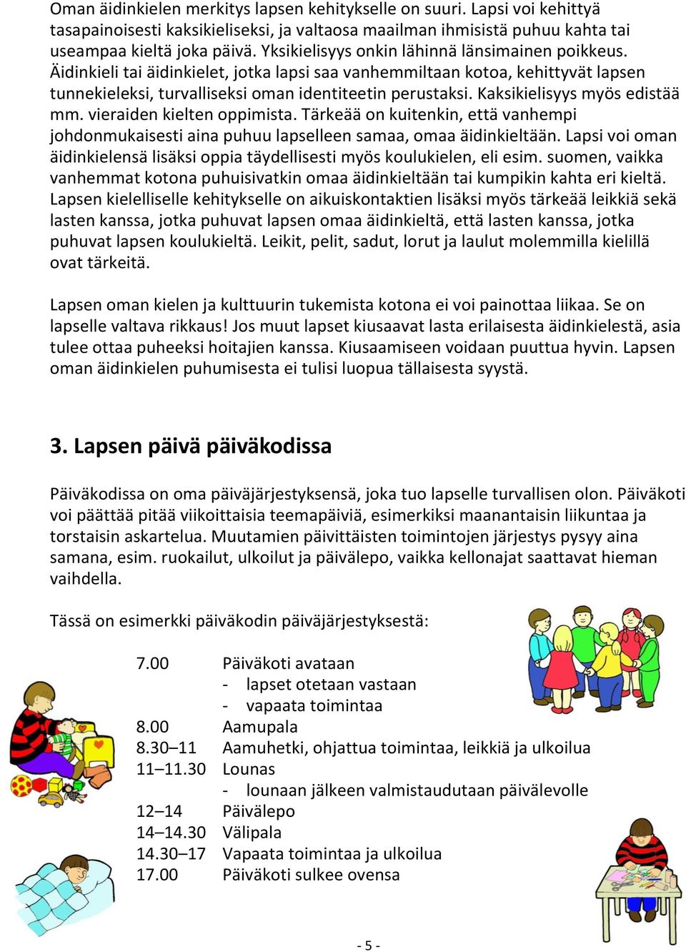 Kaksikielisyys myös edistää mm. vieraiden kielten oppimista. Tärkeää on kuitenkin, että vanhempi johdonmukaisesti aina puhuu lapselleen samaa, omaa äidinkieltään.