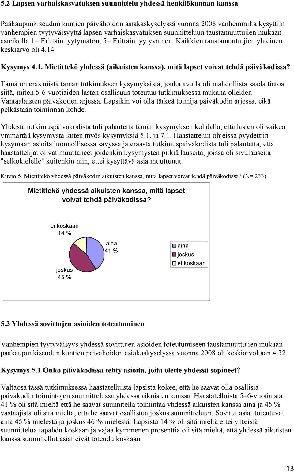 Tämä on eräs niistä tämän tutkimuksen kysymyksistä, jonka avulla oli mahdollista saada tietoa siitä, miten 5-6-vuotiaiden lasten osallisuus toteutuu tutkimuksessa mukana olleiden Vantaalaisten