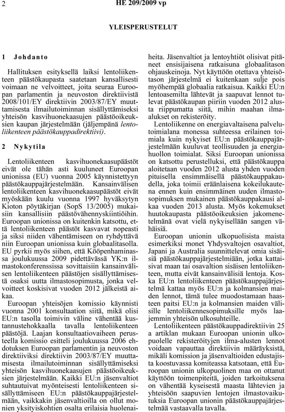 lentoliikenteen päästökauppadirektiivi). 2 Nykytila Lentoliikenteen kasvihuonekaasupäästöt eivät ole tähän asti kuuluneet Euroopan unionissa (EU) vuonna 2005 käynnistettyyn päästökauppajärjestelmään.