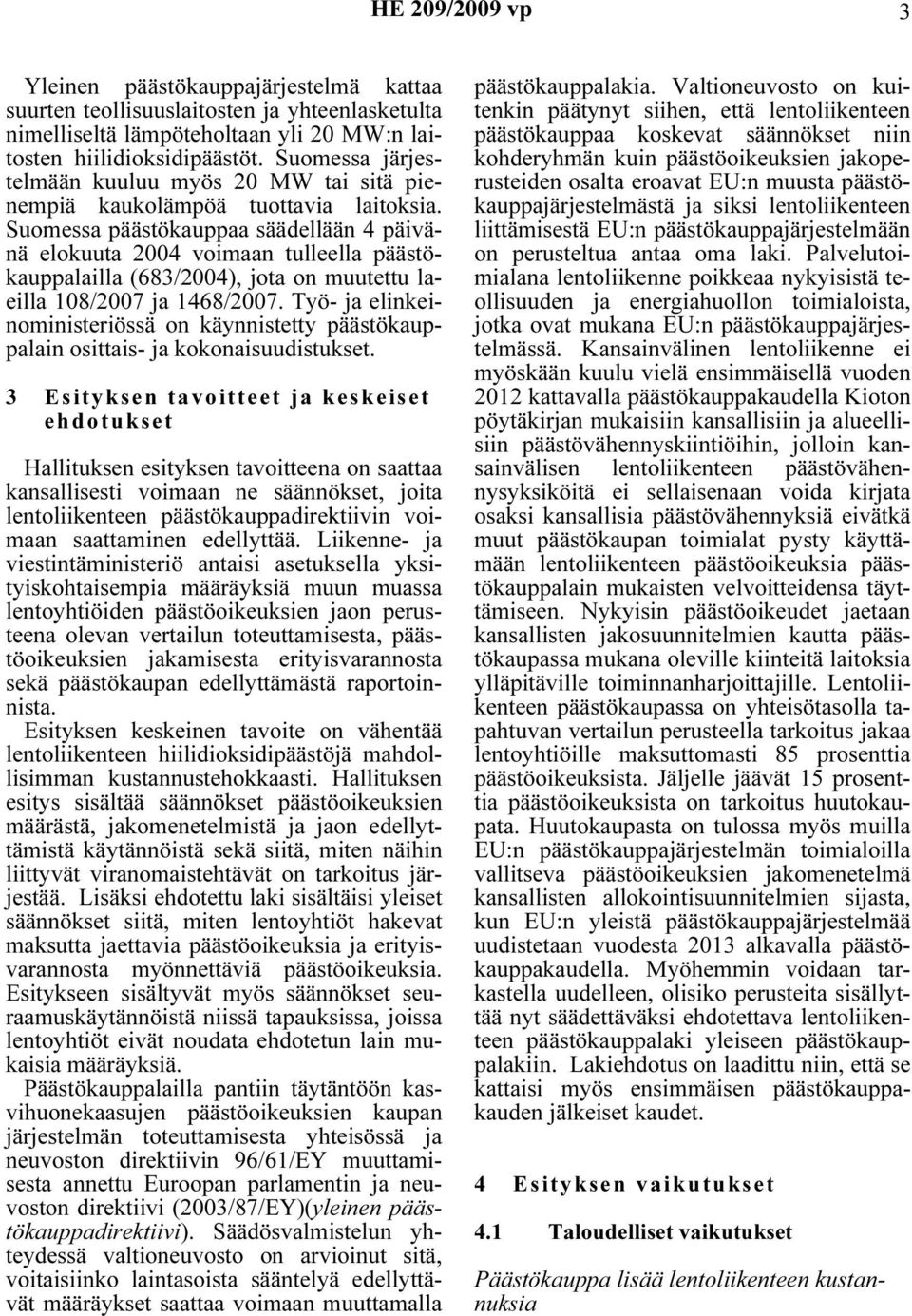 Suomessa päästökauppaa säädellään 4 päivänä elokuuta 2004 voimaan tulleella päästökauppalailla (683/2004), jota on muutettu laeilla 108/2007 ja 1468/2007.