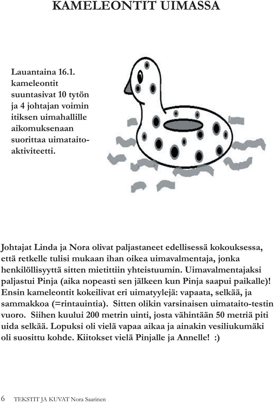Uimavalmentajaksi paljastui Pinja (aika nopeasti sen jälkeen kun Pinja saapui paikalle)! Ensin kameleontit kokeilivat eri uimatyylejä: vapaata, selkää, ja sammakkoa (=rintauintia).